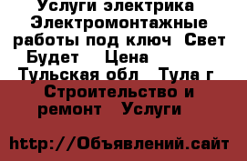 Услуги электрика. Электромонтажные работы под ключ. Свет Будет. › Цена ­ 1 000 - Тульская обл., Тула г. Строительство и ремонт » Услуги   